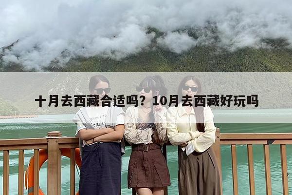 十月去西藏合适吗？10月去西藏好玩吗-第1张图片