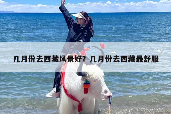 几月份去西藏风景好？几月份去西藏最舒服