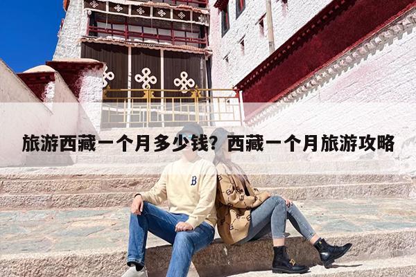 旅游西藏一个月多少钱？西藏一个月旅游攻略