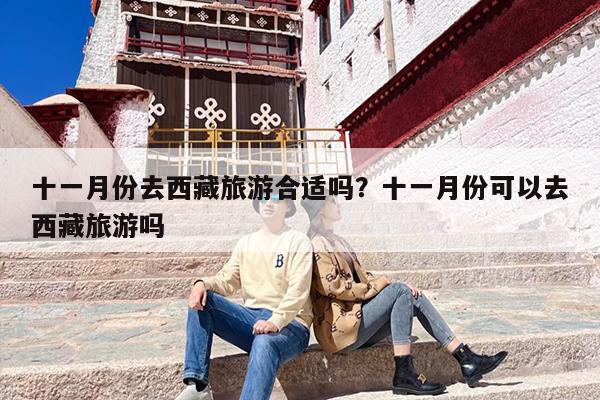 十一月份去西藏旅游合适吗？十一月份可以去西藏旅游吗