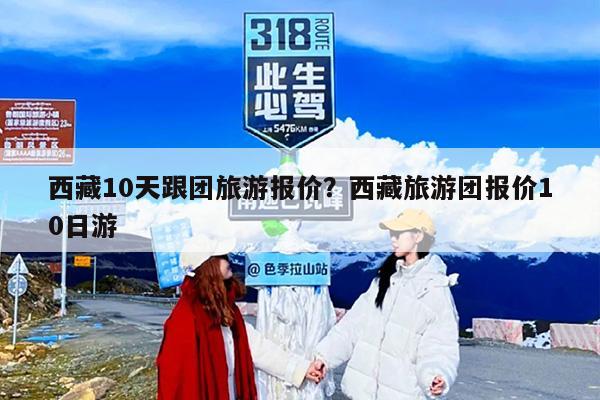 西藏10天跟团旅游报价？西藏旅游团报价10日游