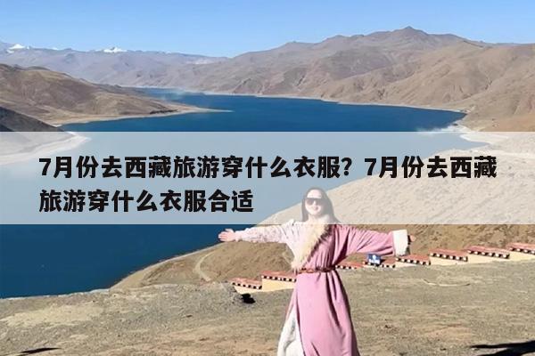 7月份去西藏旅游穿什么衣服？7月份去西藏旅游穿什么衣服合适