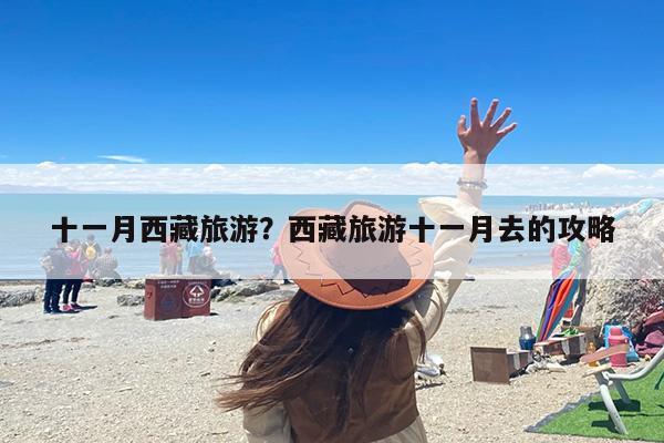 十一月西藏旅游？西藏旅游十一月去的攻略