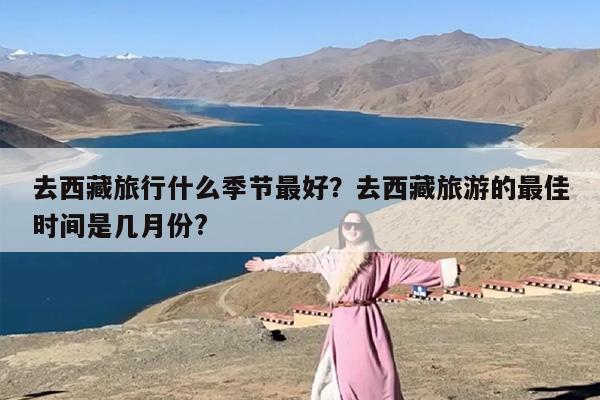 去西藏旅行什么季节最好？去西藏旅游的最佳时间是几月份?