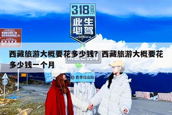 西藏旅游大概要花多少钱？西藏旅游大概一次需要多少钱？