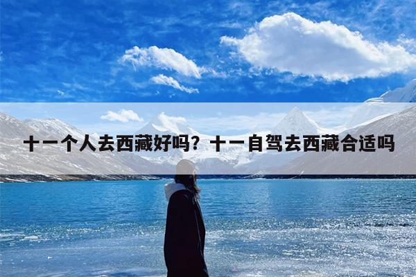十一个人去西藏好吗？十一自驾去西藏合适吗
