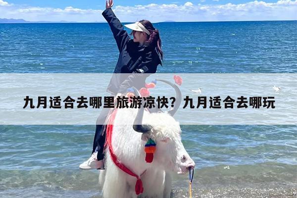 九月适合去哪里旅游凉快？九月适合去哪玩