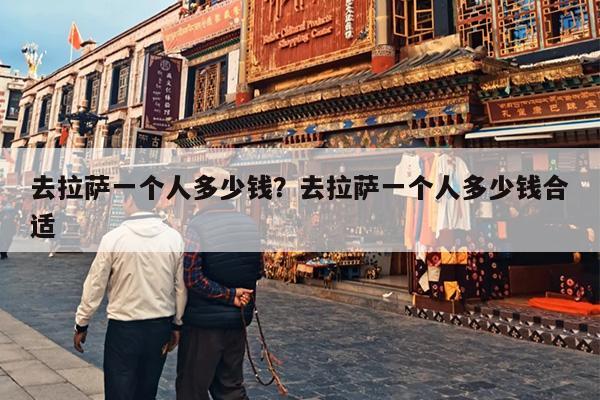 去拉萨一个人多少钱？去拉萨一个人多少钱合适
