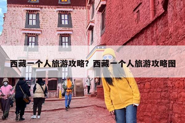 西藏一个人旅游攻略？西藏一个人旅游攻略图