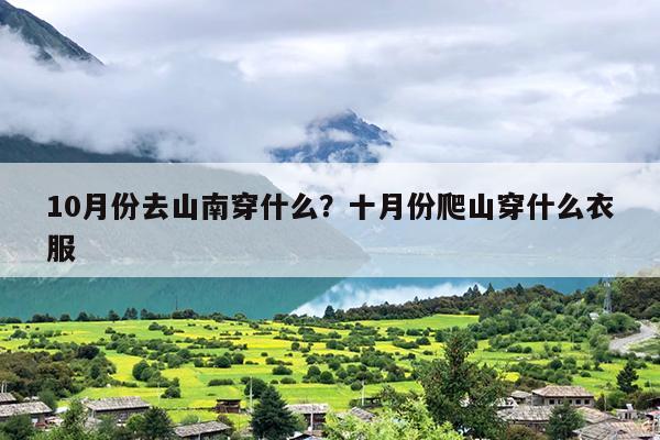 10月份去山南穿什么？十月份爬山穿什么衣服