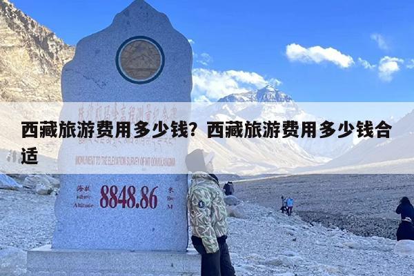 西藏旅游费用多少钱？西藏旅游费用多少钱合适