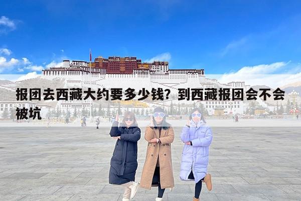 报团去西藏大约要多少钱？到西藏报团会不会被坑