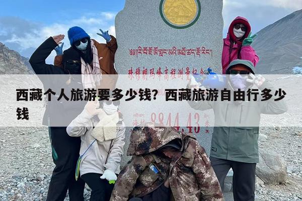 西藏个人旅游要多少钱？西藏旅游自由行多少钱