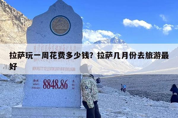 拉萨玩一周花费多少钱？拉萨几月份去旅游最好-第1张图片