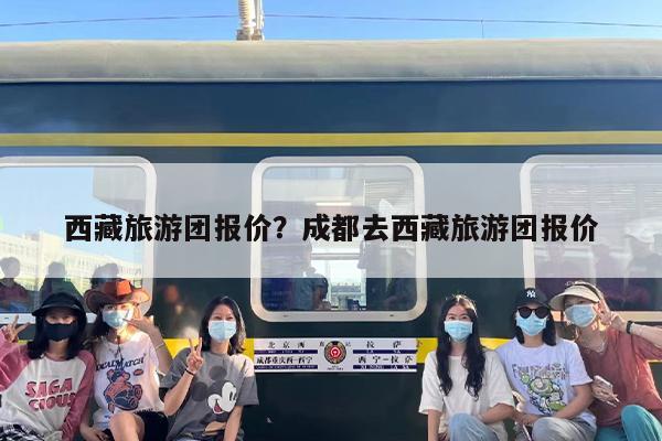 西藏旅游团报价？成都去西藏旅游团报价