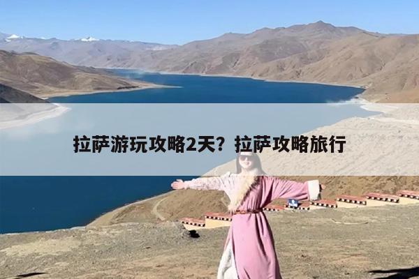 拉萨游玩攻略2天？拉萨攻略旅行