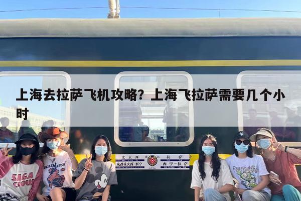 上海去拉萨飞机攻略？上海飞拉萨需要几个小时