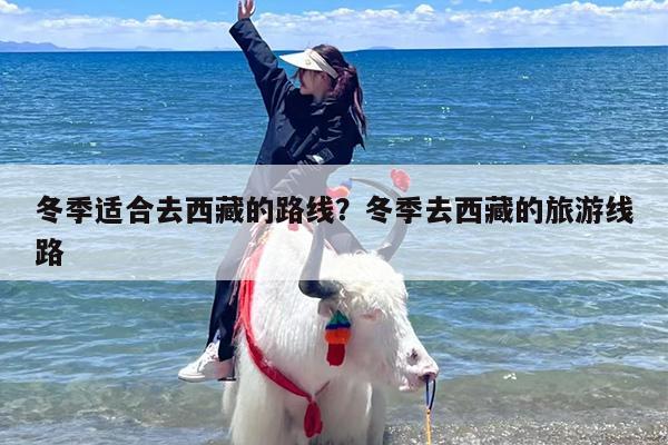 冬季适合去西藏的路线？冬季去西藏的旅游线路