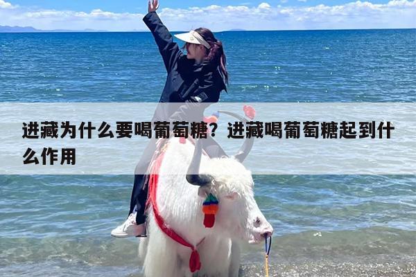 进藏为什么要喝葡萄糖？进藏喝葡萄糖起到什么作用