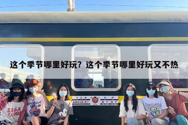 这个季节哪里好玩？这个季节哪里好玩又不热