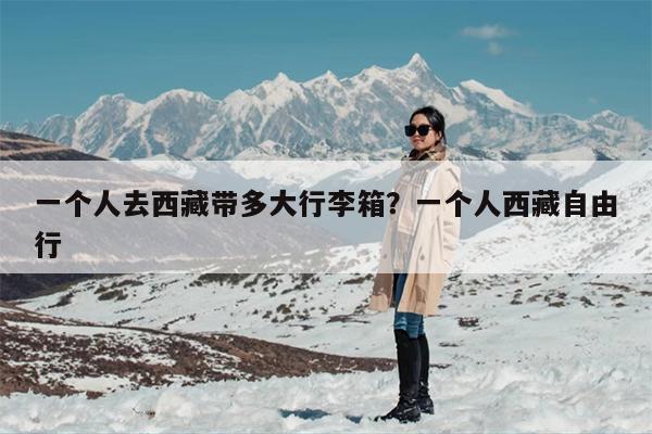 一个人去西藏带多大行李箱？一个人西藏自由行