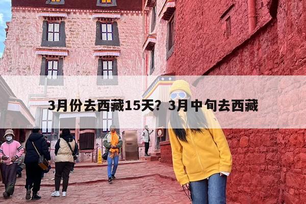 3月份去西藏15天？3月中旬去西藏