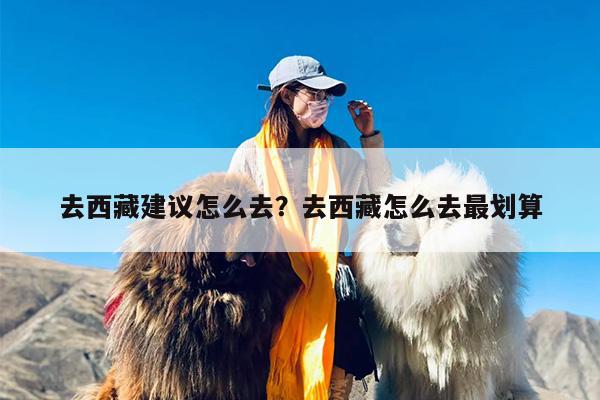 去西藏建议怎么去？去西藏怎么去最划算