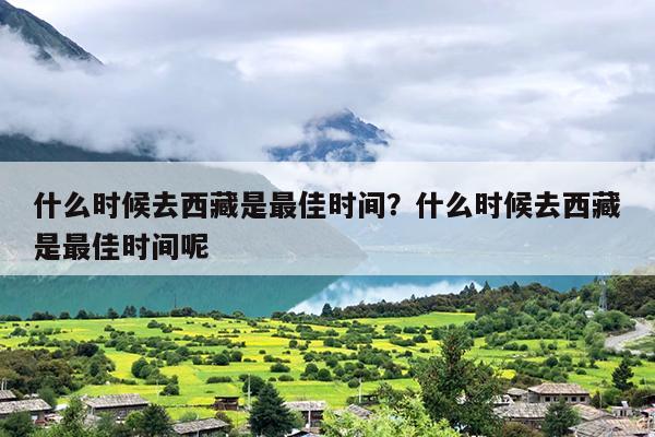 什么时候去西藏是最佳时间？什么时候去西藏是最佳时间呢