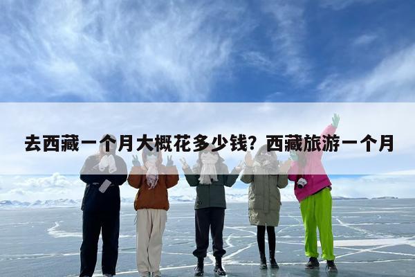 去西藏一个月大概花多少钱？西藏旅游一个月