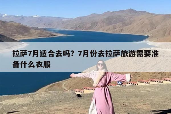 拉萨7月适合去吗？7月份去拉萨旅游需要准备什么衣服