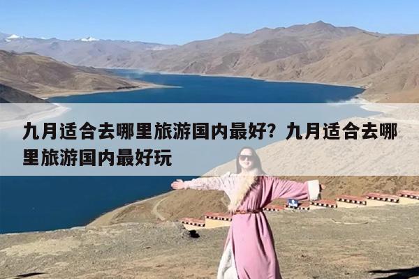 九月适合去哪里旅游国内最好？九月适合去哪里旅游国内最好玩