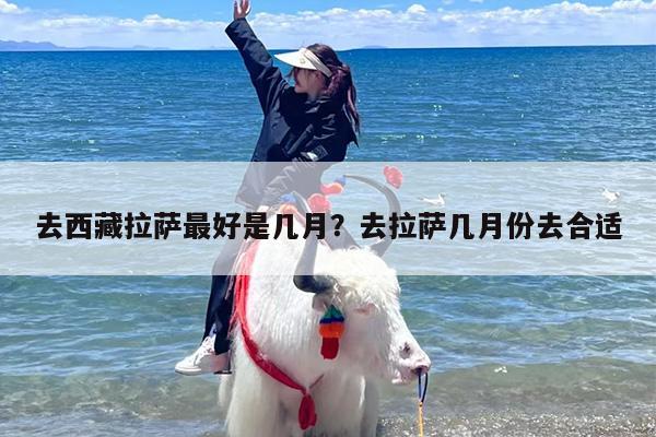 去西藏拉萨最好是几月？去拉萨几月份去合适