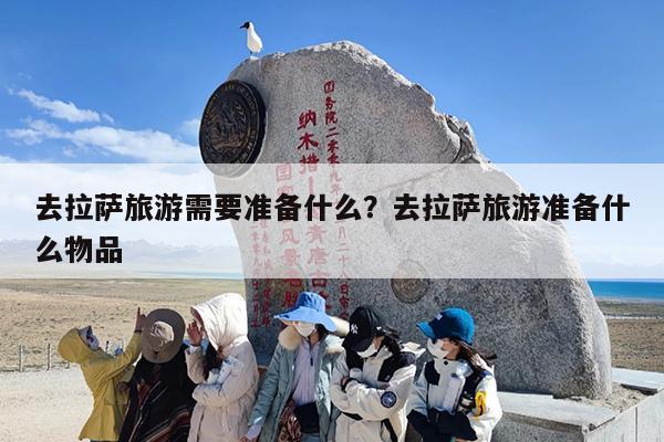 去拉萨旅游需要准备什么？去拉萨旅游准备什么物品