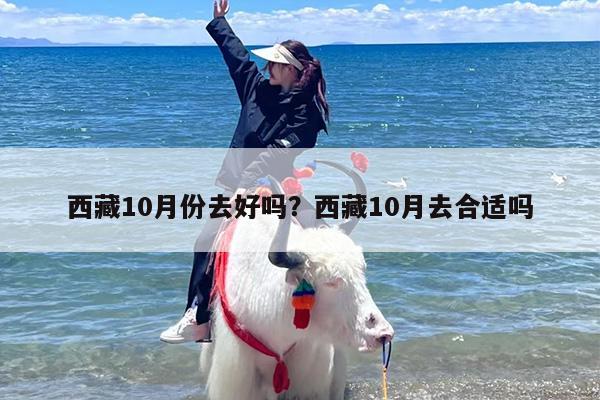 西藏10月份去好吗？西藏10月去合适吗