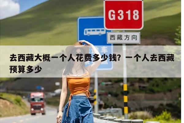 去西藏大概一个人花费多少钱？一个人去西藏预算多少
