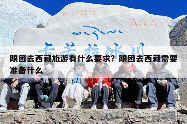 跟团去西藏旅游有什么要求？跟团去西藏需要准备什么