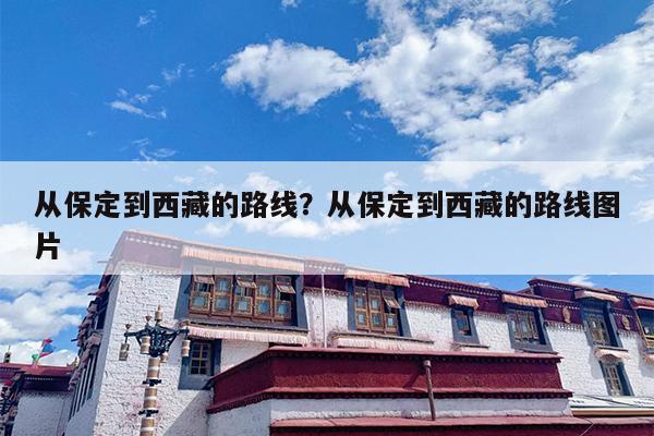 从保定到西藏的路线？从保定到西藏的路线图片