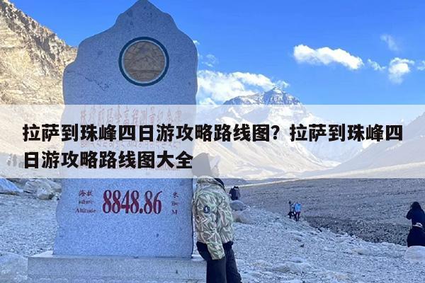 拉萨到珠峰四日游攻略路线图？拉萨到珠峰四日游攻略路线图大全