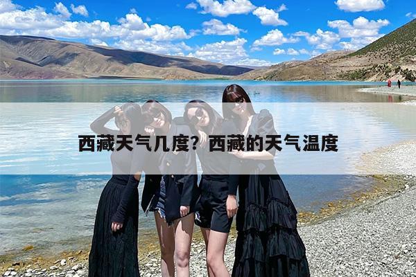 西藏天气几度？西藏的天气温度