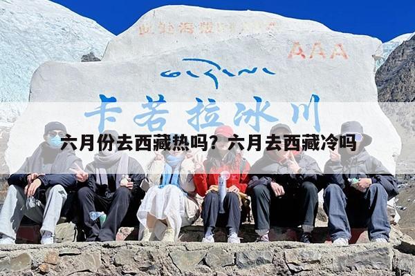 六月份去西藏热吗？六月去西藏冷吗