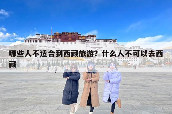 哪些人不适合到西藏旅游？什么人不可以去西藏