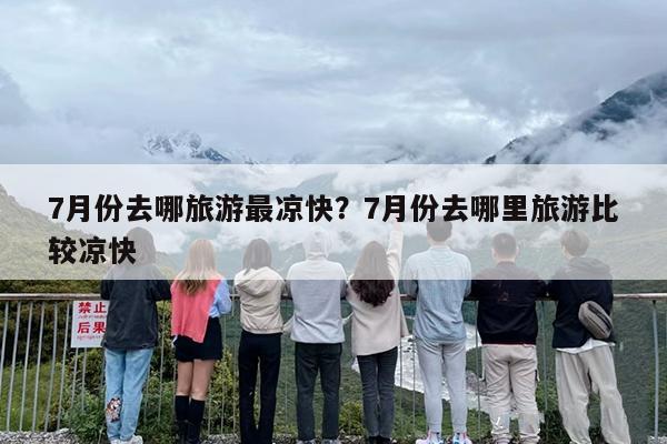 7月份去哪旅游最凉快？7月份去哪里旅游比较凉快