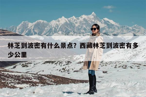 林芝到波密有什么景点？西藏林芝到波密有多少公里