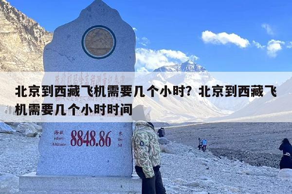北京到西藏飞机需要几个小时？北京到西藏飞机需要几个小时时间