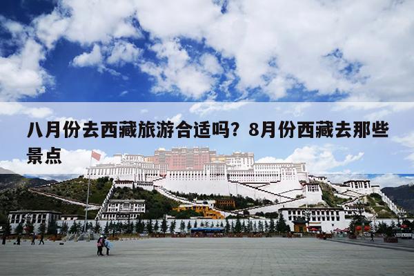 八月份去西藏旅游合适吗？8月份西藏去那些景点