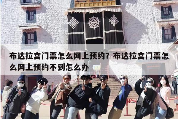 布达拉宫门票怎么网上预约？布达拉宫门票怎么网上预约不到怎么办