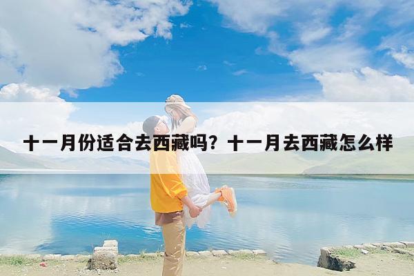 十一月份适合去西藏吗？十一月去西藏怎么样