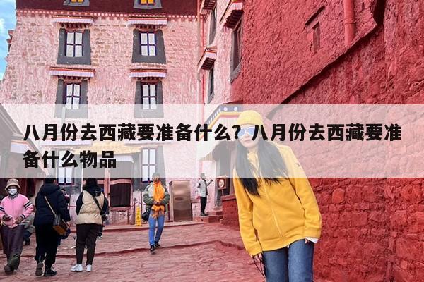 八月份去西藏要准备什么？八月份去西藏要准备什么物品