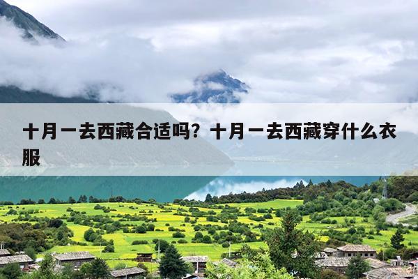 十月一去西藏合适吗？十月一去西藏穿什么衣服
