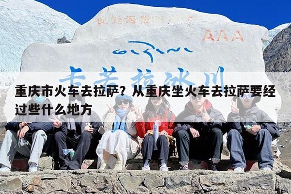 重庆市火车去拉萨？从重庆坐火车去拉萨要经过些什么地方